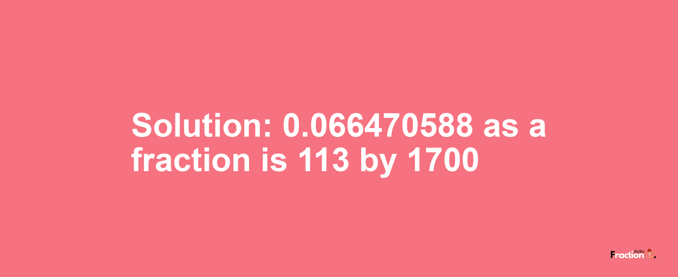 Solution:0.066470588 as a fraction is 113/1700